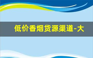 低价香烟货源渠道-大量采购香烟哪里便宜