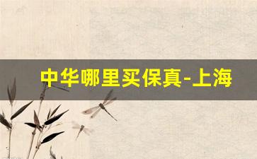 中华哪里买保真-上海哪里买中华是正品