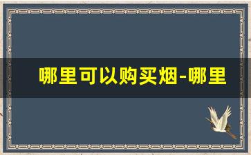 哪里可以购买烟-哪里买烟最实惠
