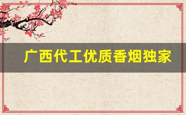 广西代工优质香烟独家供应-广西越南代工香烟品牌齐全