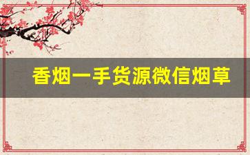 香烟一手货源微信烟草批发——2023已更新-批发烟在哪里批发最新优惠