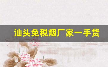 汕头免税烟厂家一手货源-正宗烟真品厂家直销现货