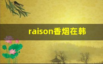 raison香烟在韩国什么档次-raison香烟价格表蓝盒