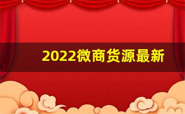 2022微商货源最新渠道-微商加盟代理产品