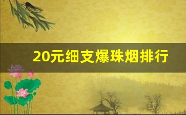 20元细支爆珠烟排行榜前十名-20元左右的爆珠烟价格表