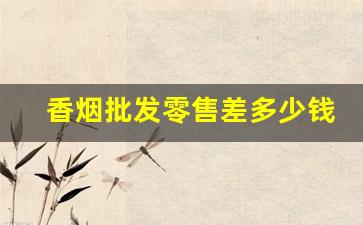香烟批发零售差多少钱-香烟价格哪个地区便宜