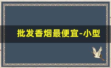 批发香烟最便宜-小型的香烟哪里有卖