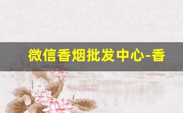 微信香烟批发中心-香烟直售店广东省内