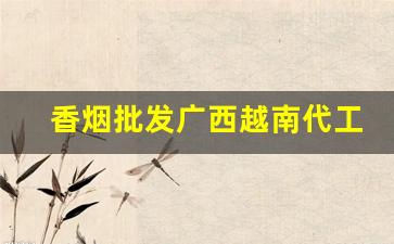 香烟批发广西越南代工细支-越南代工的香烟一般从哪里发货