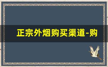 正宗外烟购买渠道-购买外烟靠谱吗