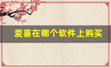 爱喜在哪个软件上购买-爱喜在哪个购物平台买