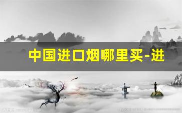 中国进口烟哪里买-进口烟哪里买靠谱