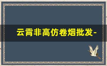 云霄非高仿卷烟批发-云霄自产烟能批发吗