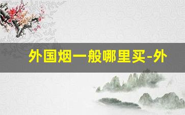 外国烟一般哪里买-外国烟国内有卖吗
