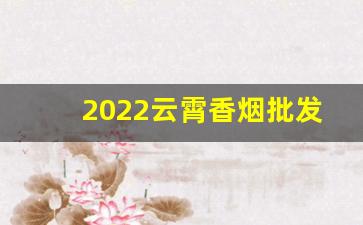 2022云霄香烟批发一手货源网站-云霄烟供货商