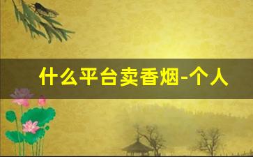 什么平台卖香烟-个人如何买香烟
