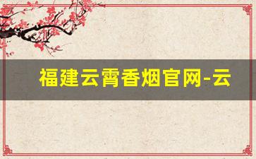 福建云霄香烟官网-云霄正规香烟品牌