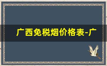 广西免税烟价格表-广西最便宜烟多少钱
