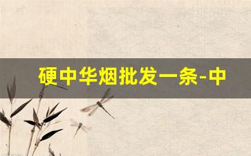硬中华烟批发一条-中华硬盒烟价格表和图片大全
