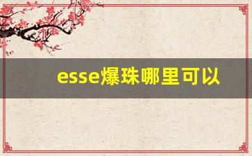 esse爆珠哪里可以买到-esse爆珠劲大不大