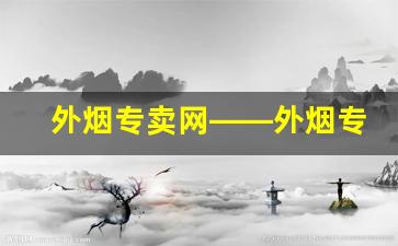 外烟专卖网——外烟专卖网app-能在烟店买到的外烟