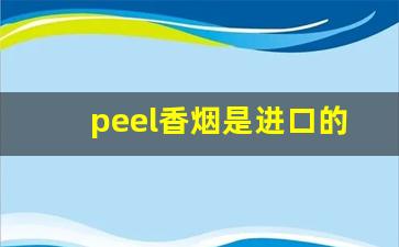 peel香烟是进口的吗-peel香烟在国内卖的是进口的吗
