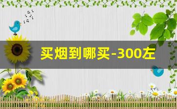 买烟到哪买-300左右一条的烟送礼