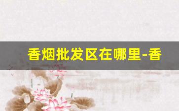香烟批发区在哪里-香烟在哪里供货