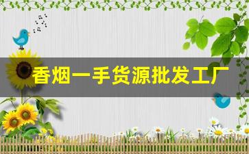 香烟一手货源批发工厂-烟厂直接批发