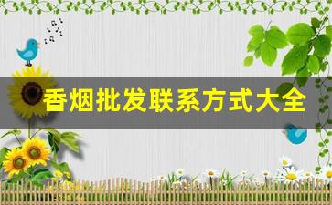 香烟批发联系方式大全-香烟供货商电话
