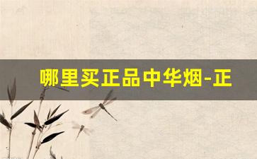哪里买正品中华烟-正宗中华烟一般在哪里买