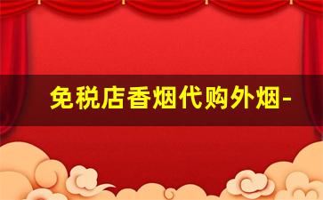 免税店香烟代购外烟-免税店可以买到的外烟