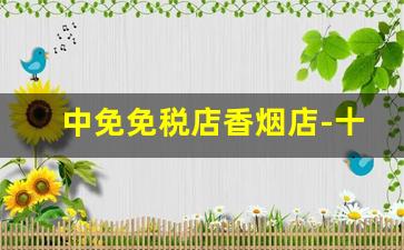 中免免税店香烟店-十大免税店香烟