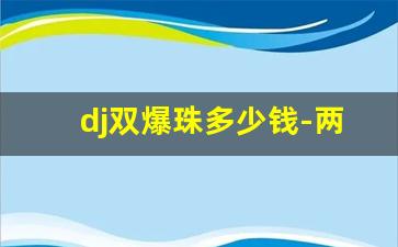 dj双爆珠多少钱-两个爆珠的555多少钱