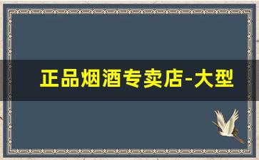 正品烟酒专卖店-大型烟酒专卖店多少钱