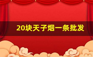 20块天子烟一条批发价格-天子烟的真实价格