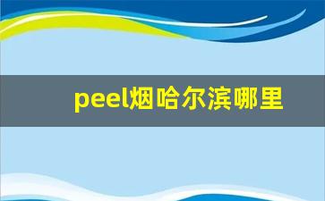 peel烟哈尔滨哪里买-peel烟在哪有卖