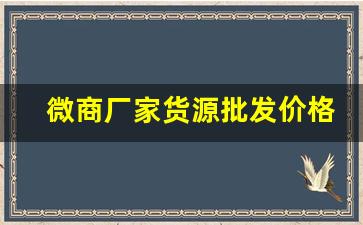 微商厂家货源批发价格表-微商地摊货源供应商