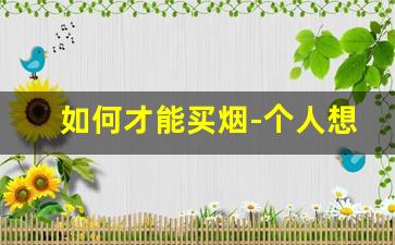 如何才能买烟-个人想买烟怎么买