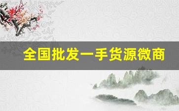全国批发一手货源微商代理-微商货源厂家拿货