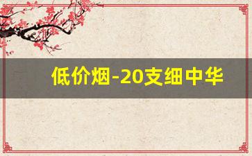 低价烟-20支细中华多少钱一包