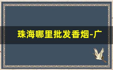 珠海哪里批发香烟-广东珠海香烟店
