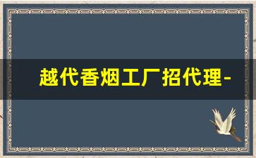 越代香烟工厂招代理-越南代加工烟供货商
