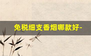 免税细支香烟哪款好-免税宽窄香烟价格表图大全