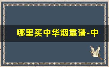 哪里买中华烟靠谱-中华烟哪里买正宗