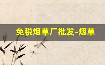 免税烟草厂批发-烟草有批发许可证吗