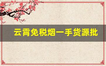 云霄免税烟一手货源批发-云霄烟1000支整箱批发