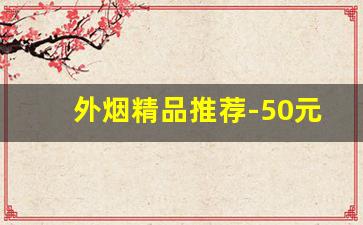 外烟精品推荐-50元左右的外烟推荐