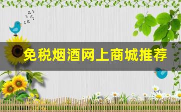免税烟酒网上商城推荐-免税店的烟酒为什么便宜