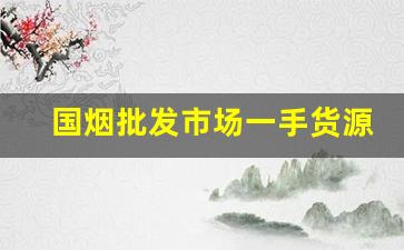 国烟批发市场一手货源-批发烟最低卖多少钱